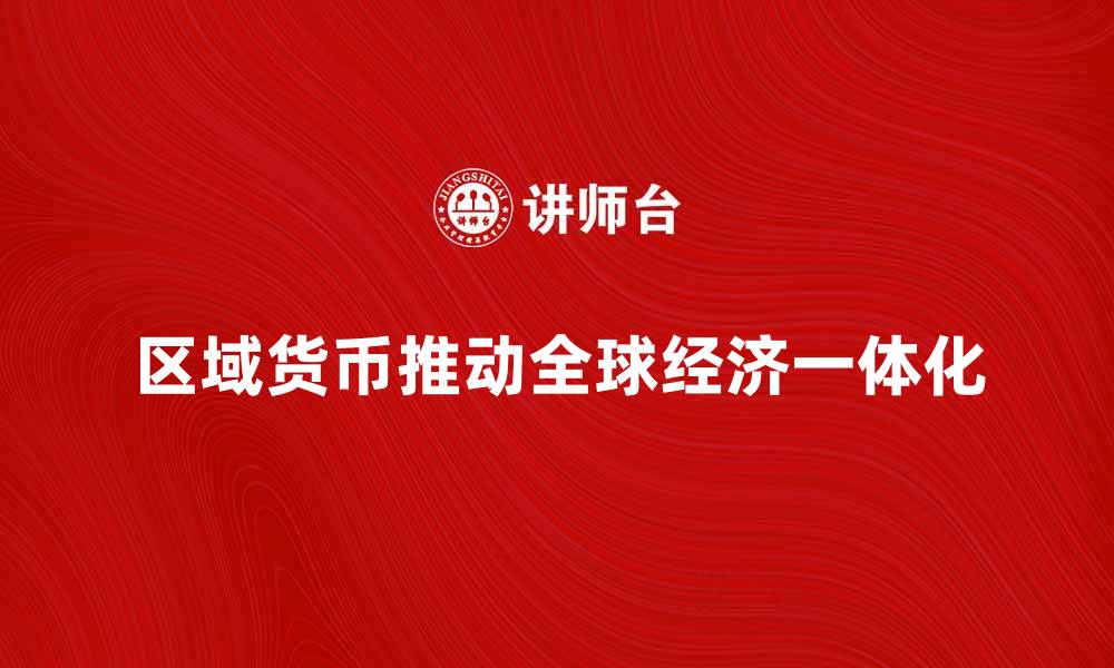 文章区域货币：推动全球经济一体化的新动力的缩略图