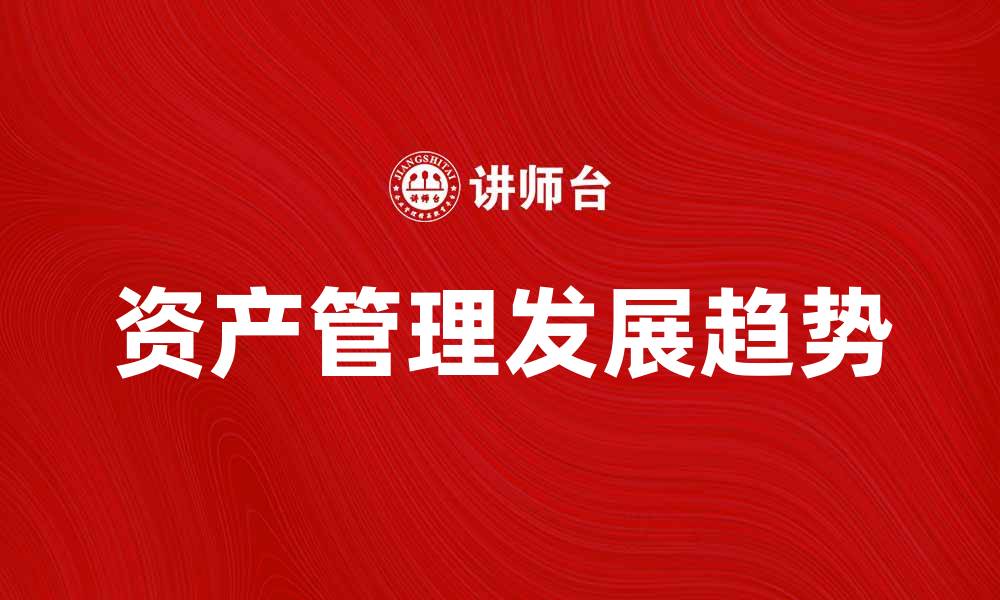 文章资产管理的重要性与未来发展趋势分析的缩略图