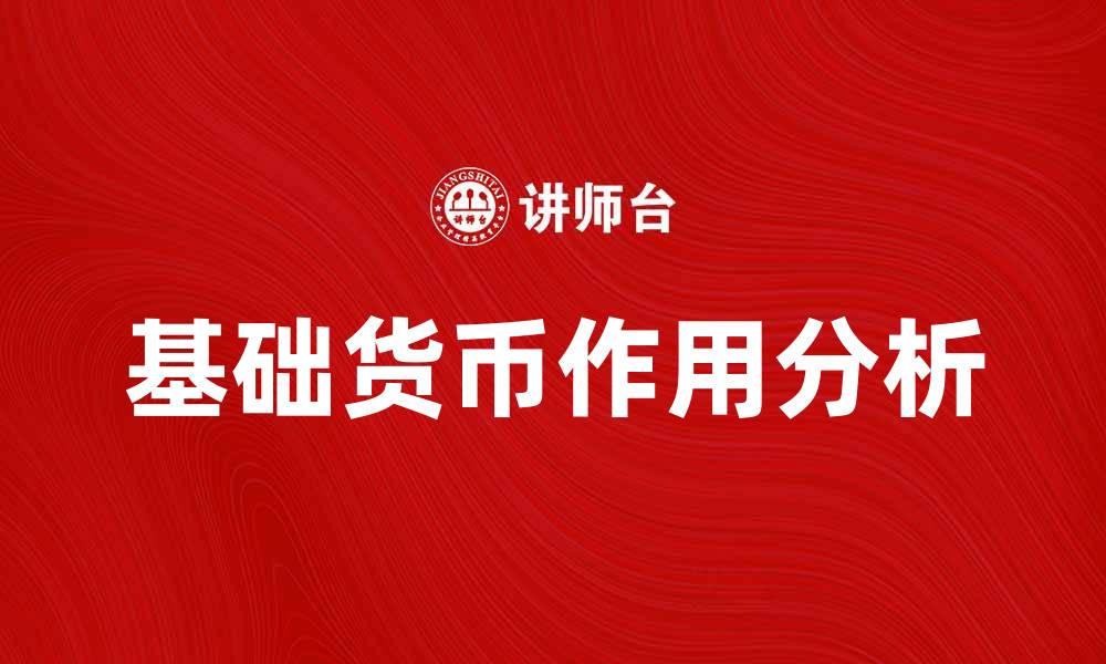 文章基础货币的作用与影响分析，解密金融体系核心的缩略图