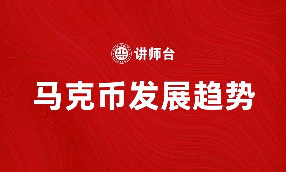 文章马克币：探索数字货币的新趋势与未来发展的缩略图