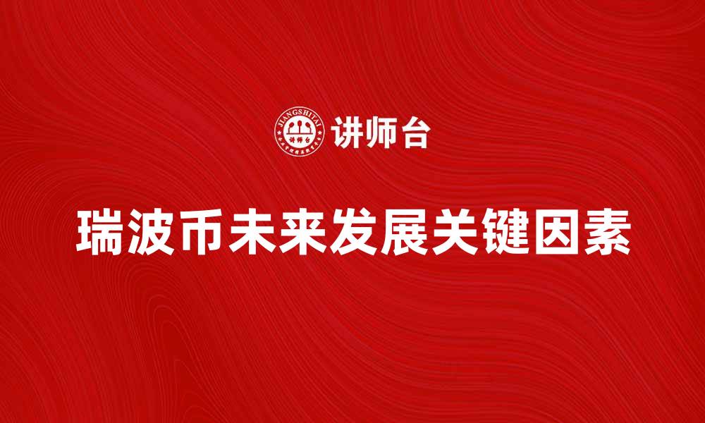 文章瑞波币的未来：投资者需关注的关键因素的缩略图