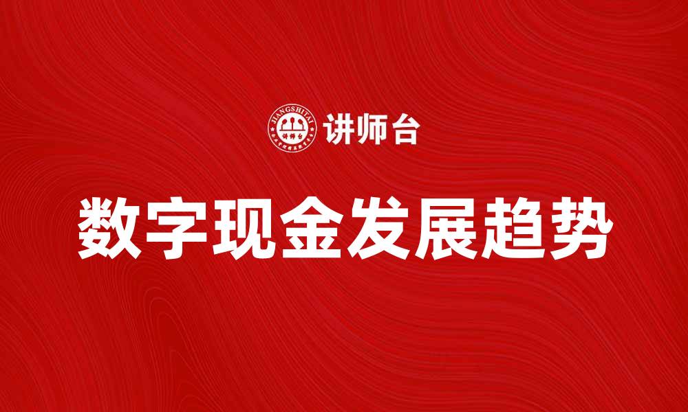 文章数字现金的未来发展趋势与应用前景分析的缩略图