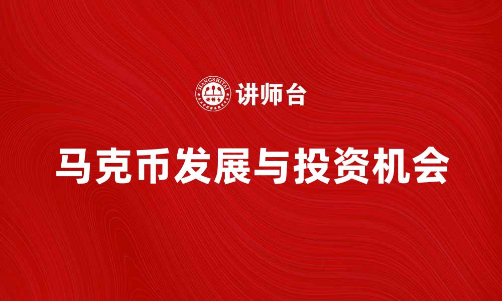 文章探讨马克币的未来发展与投资机会的缩略图