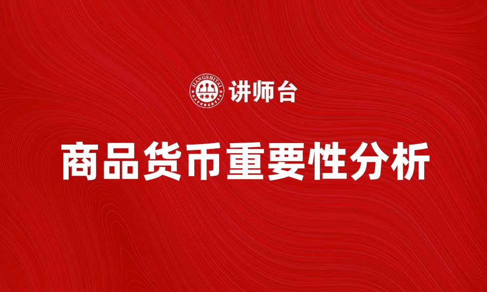 文章商品货币在现代经济中的重要性与影响分析的缩略图