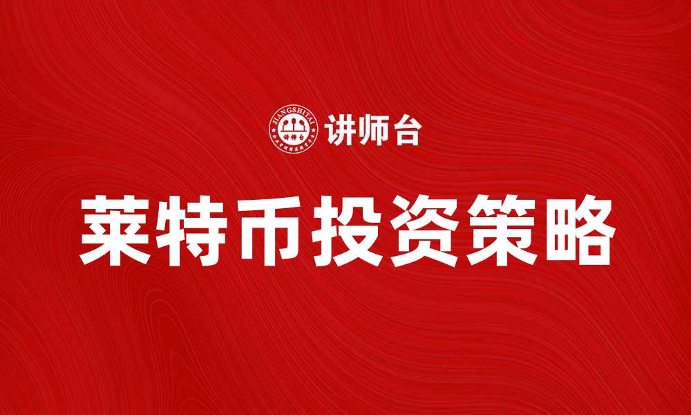 文章莱特币投资指南：如何在市场中获取收益的缩略图