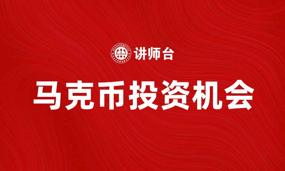 文章马克币：探索数字货币新趋势与投资机会的缩略图