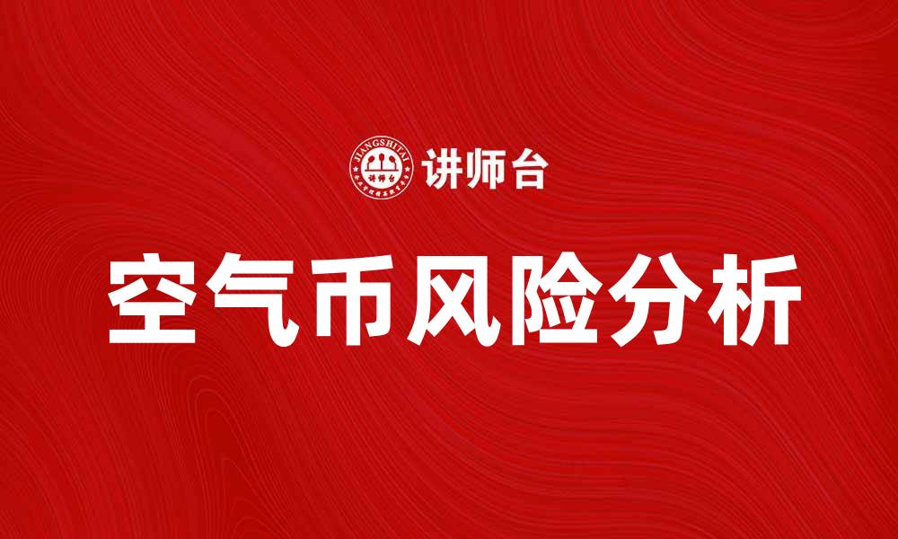 文章揭秘空气币的真相与投资风险分析的缩略图