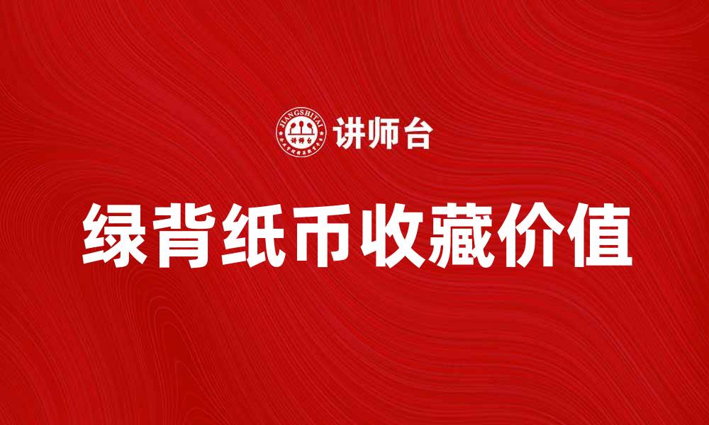 文章绿背纸币的历史与收藏价值解析的缩略图