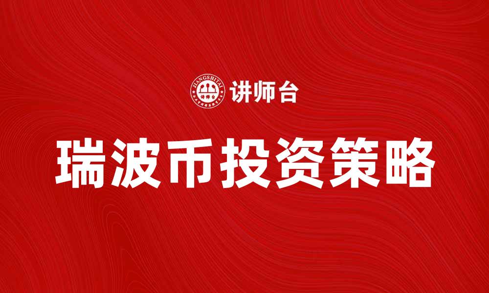 文章瑞波币投资指南：如何抓住市场机遇与风险的缩略图
