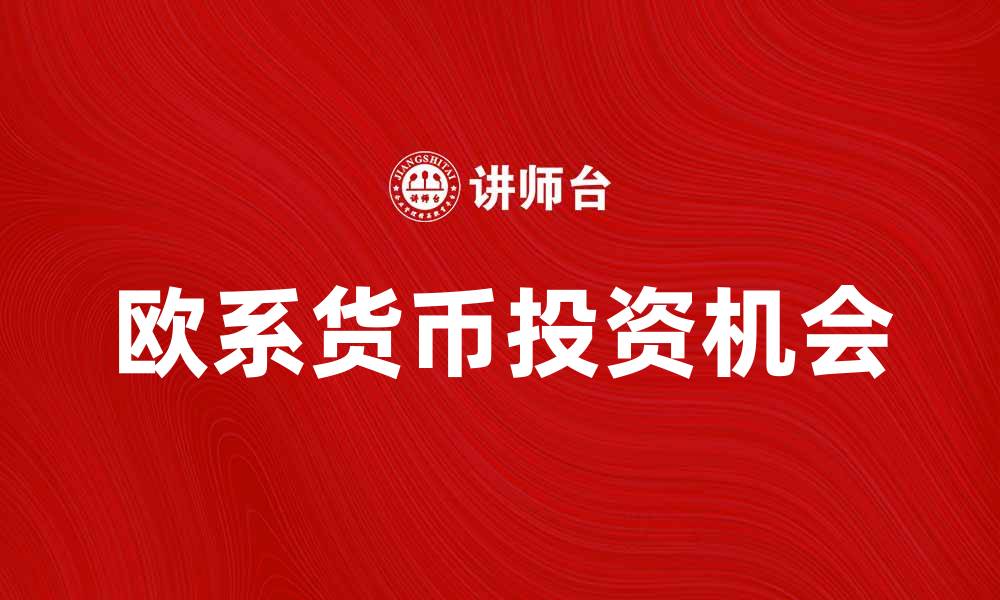 文章深入解析欧系货币的影响与投资机会的缩略图