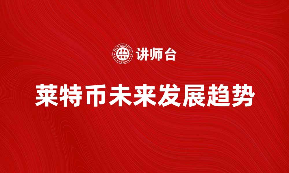 文章莱特币的未来发展趋势与投资机会分析的缩略图