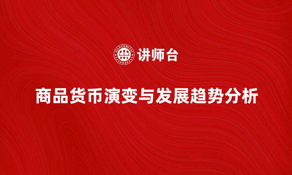 文章商品货币的演变与未来发展趋势分析的缩略图