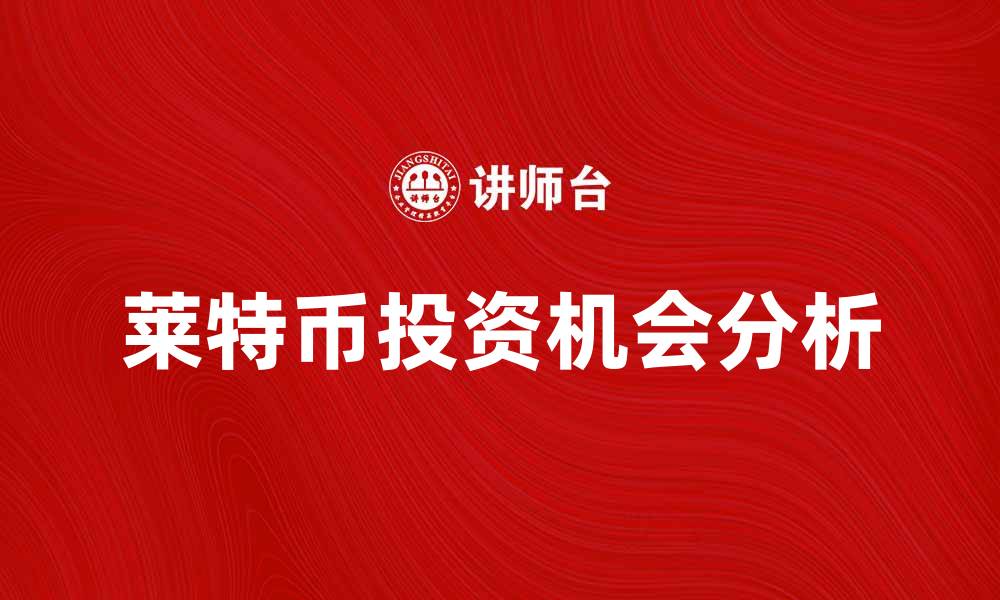 文章莱特币的未来发展趋势与投资机会分析的缩略图