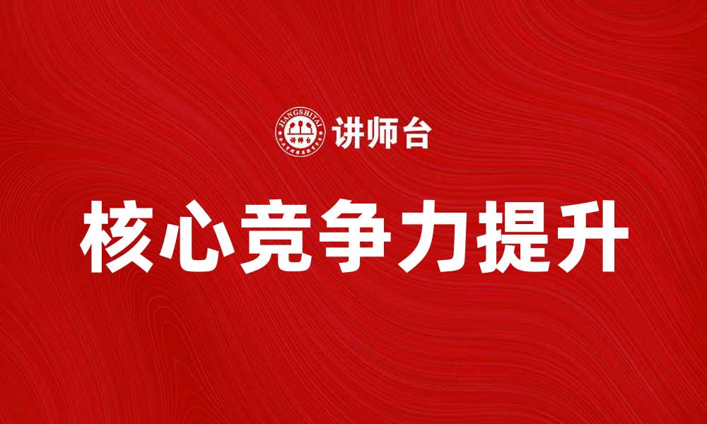 文章国有企业如何在市场竞争中提升核心竞争力的缩略图
