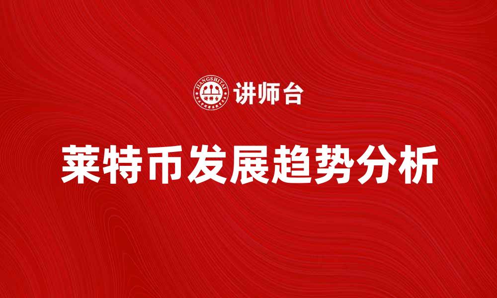文章莱特币的未来发展趋势与投资机会分析的缩略图