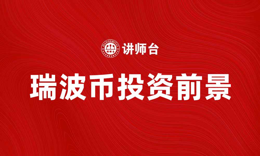 文章瑞波币的投资前景与市场分析全解读的缩略图
