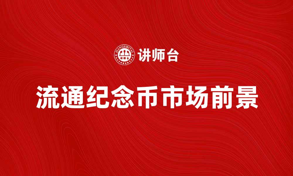 文章流通纪念币的收藏价值与市场前景分析的缩略图
