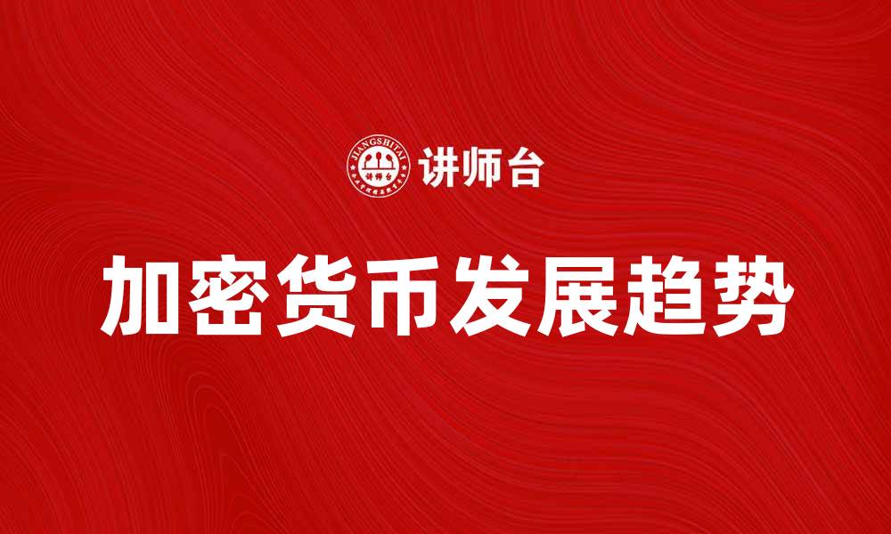 文章加密货币的未来发展趋势与投资机遇分析的缩略图
