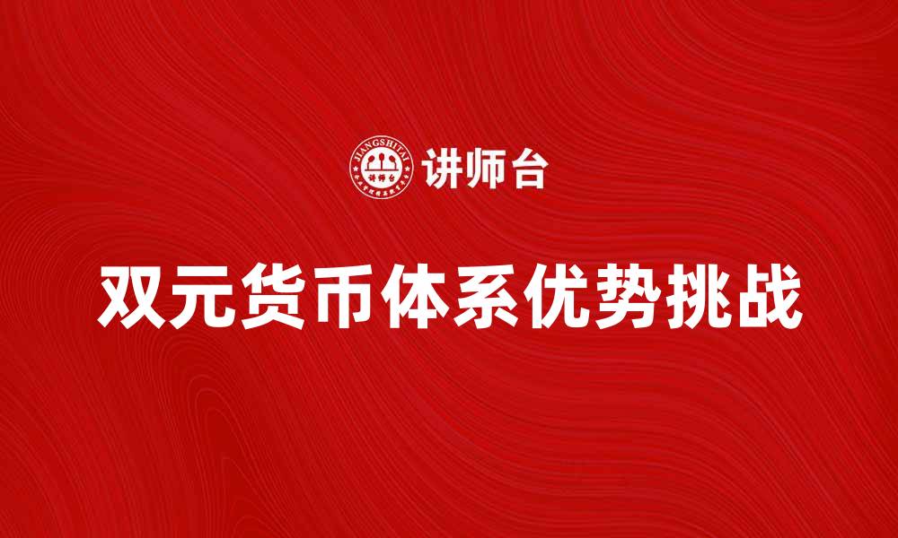 文章双元货币的优势与挑战解析，助你了解经济新动态的缩略图