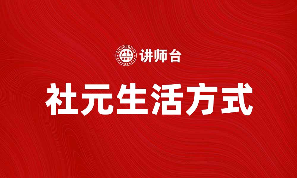 文章探索社元的魅力与潜力，开启新生活方式的缩略图