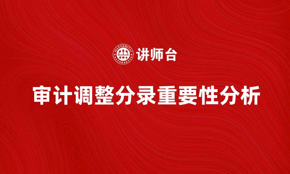 文章审计调整分录的重要性与实务操作解析的缩略图