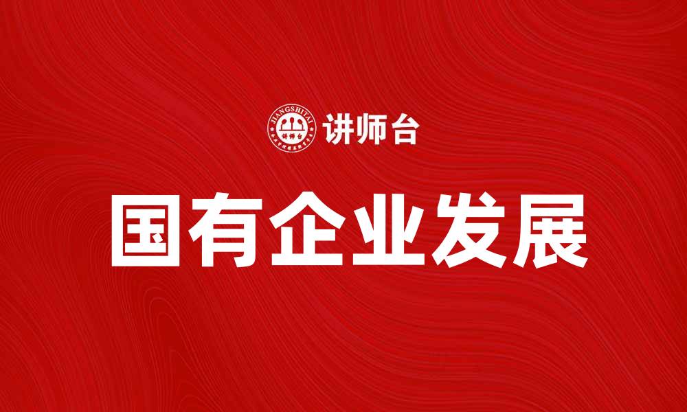 文章国有企业在经济发展中的重要作用与未来展望的缩略图