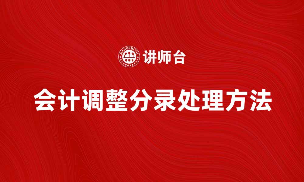 文章会计调整分录的正确处理方法与实例解析的缩略图