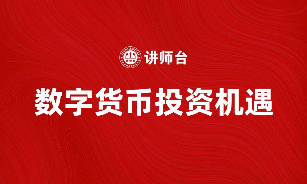 文章数字货币的未来发展趋势与投资机遇分析的缩略图