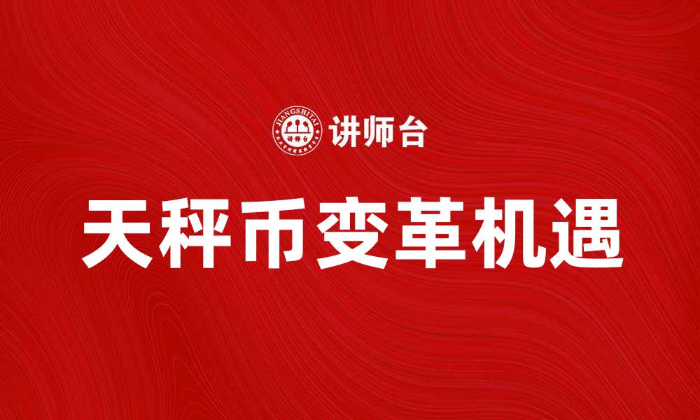 文章天秤币：未来数字货币的变革与机遇分析的缩略图