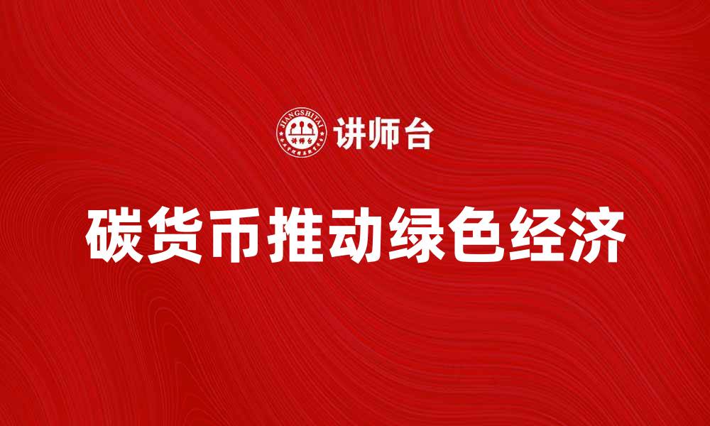 文章碳货币如何推动绿色经济发展与投资机会的缩略图