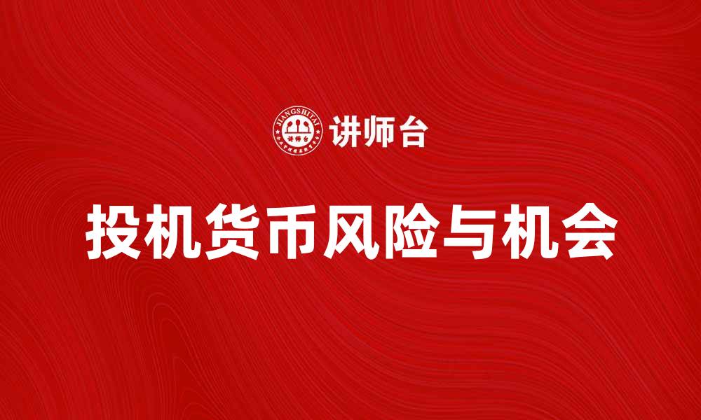 文章投机货币的风险与机会：投资者必读指南的缩略图