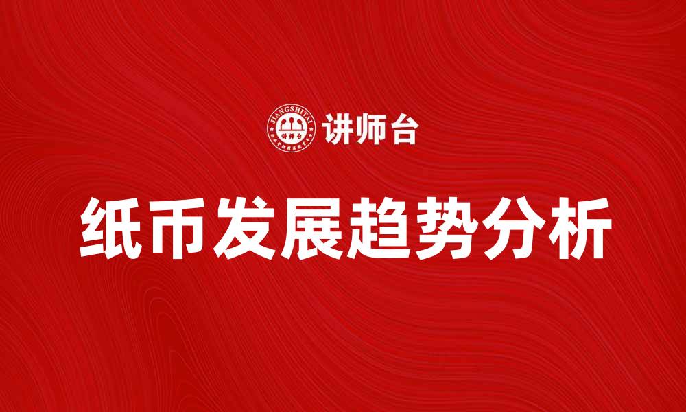 文章纸币的历史变迁与未来发展趋势分析的缩略图
