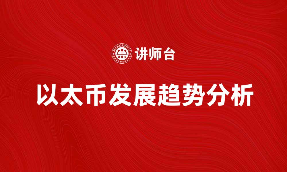 文章以太币的未来发展趋势与投资机会分析的缩略图