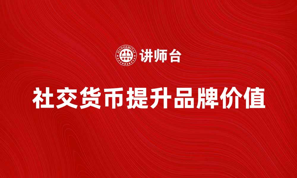 文章社交货币：如何在数字时代提升品牌价值的缩略图