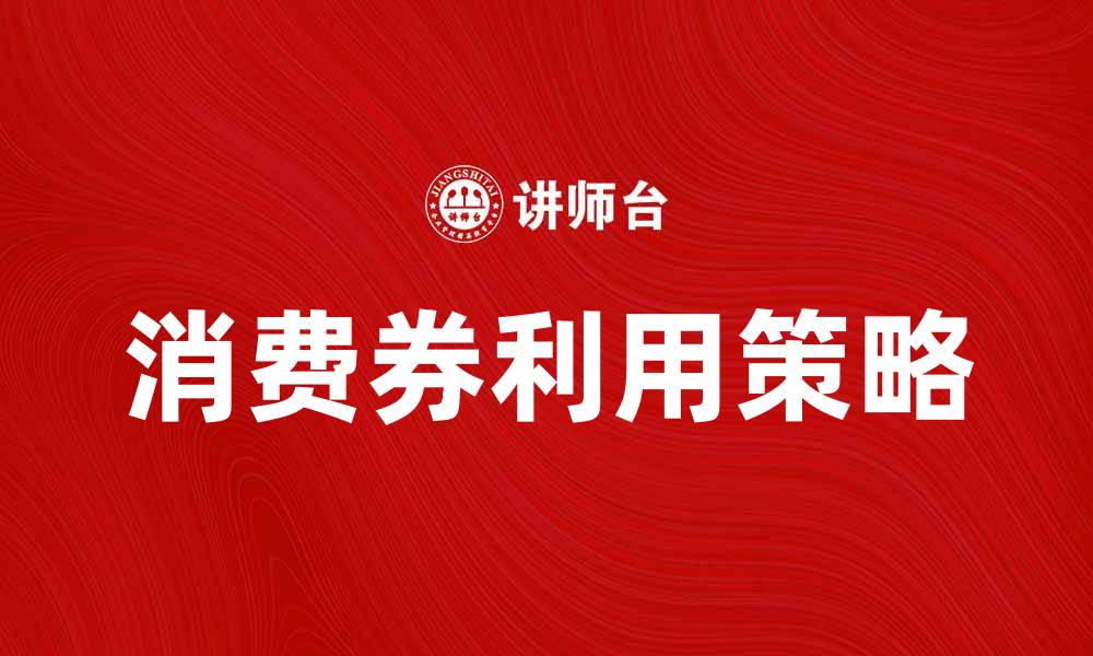 文章消费券助力消费复苏，如何合理利用提升购物体验的缩略图