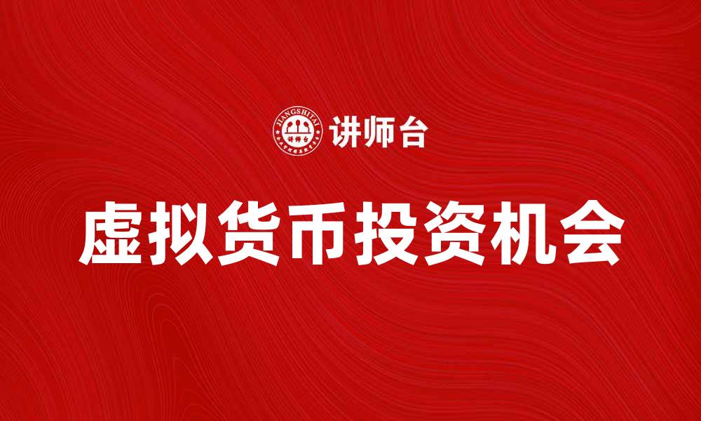 文章虚拟货币的未来趋势与投资机会解析的缩略图