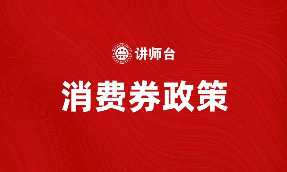 文章消费券如何助力经济复苏与消费升级的缩略图