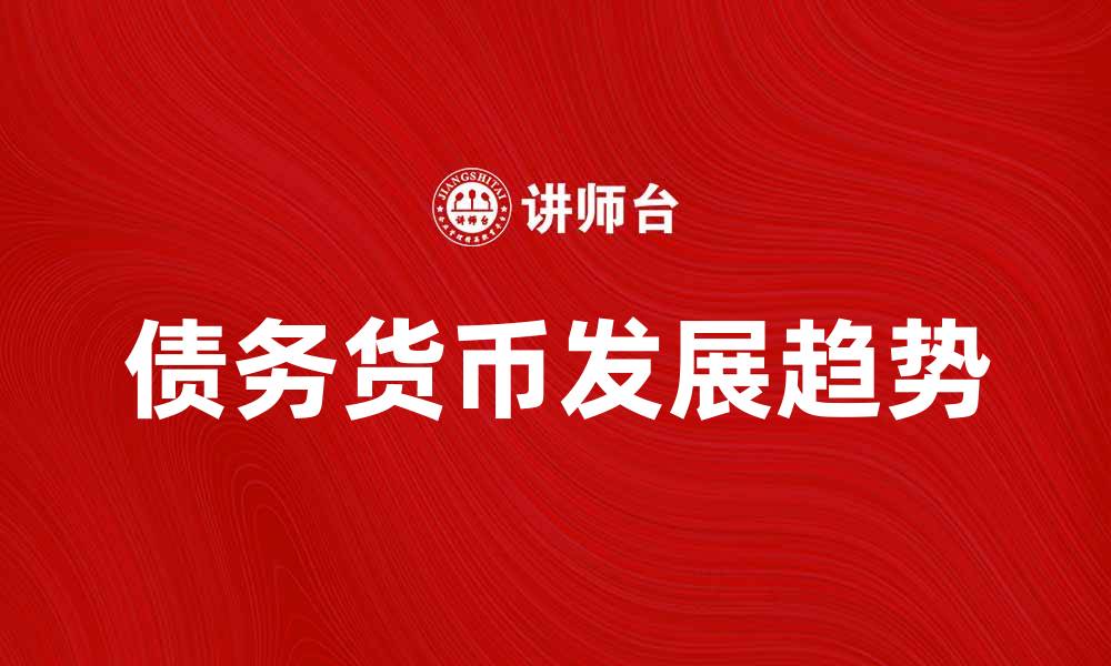 文章债务货币的影响与未来发展趋势解析的缩略图
