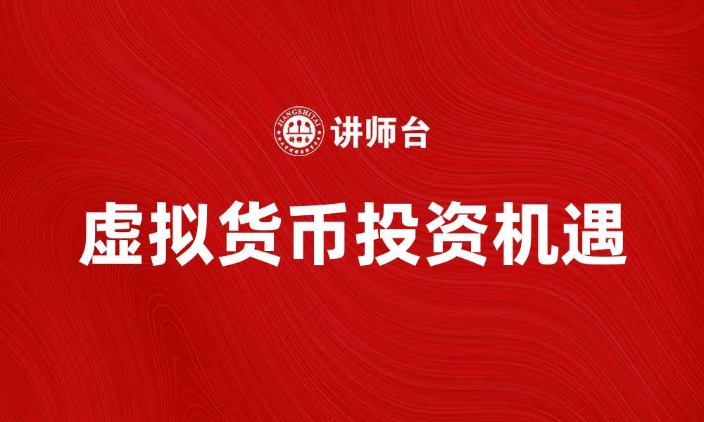 文章虚拟货币的未来发展趋势与投资机遇分析的缩略图