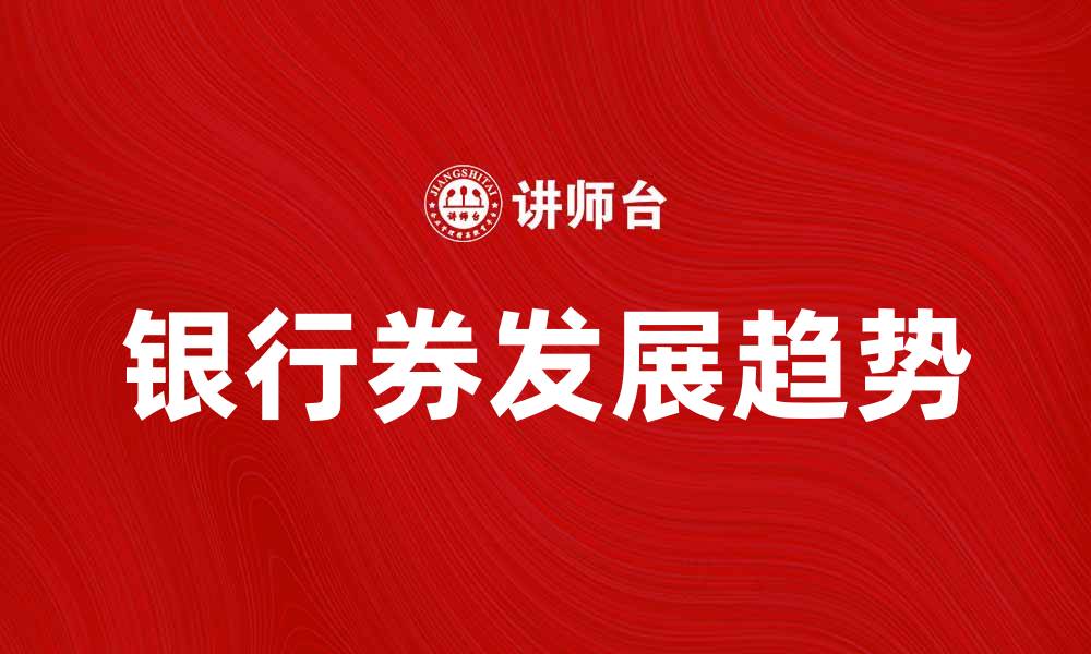 文章银行券的历史与未来发展趋势解析的缩略图