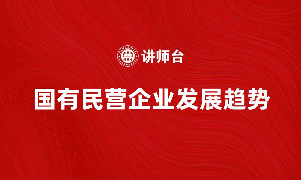 文章国有民营企业发展现状与未来趋势分析的缩略图