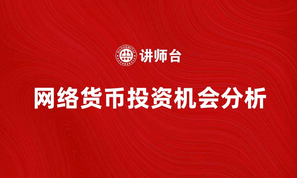 文章网络货币的未来发展趋势与投资机会分析的缩略图