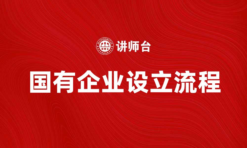 文章国有企业设立的流程与注意事项详解的缩略图