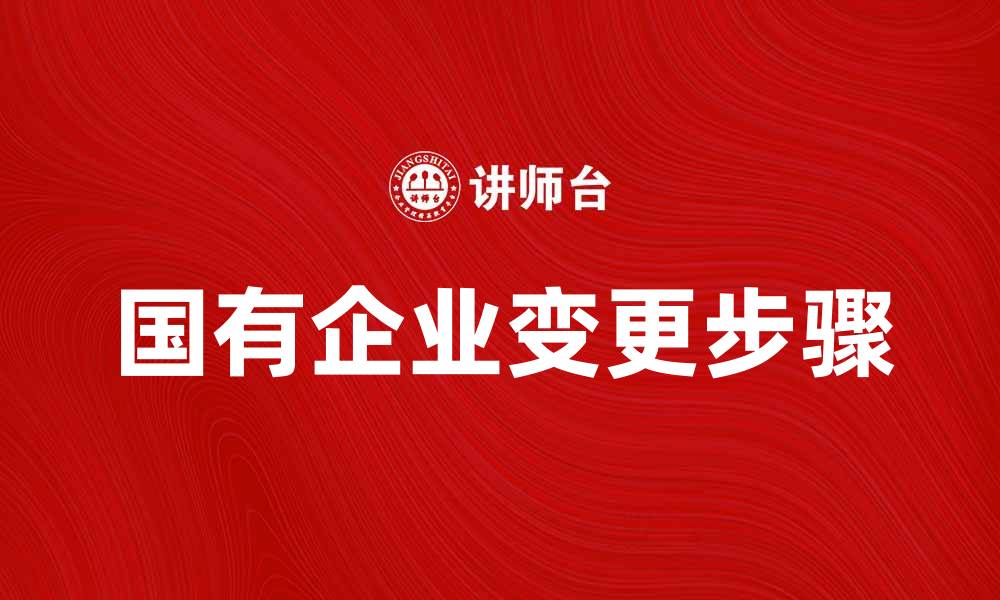 文章国有企业变更的步骤与注意事项解析的缩略图