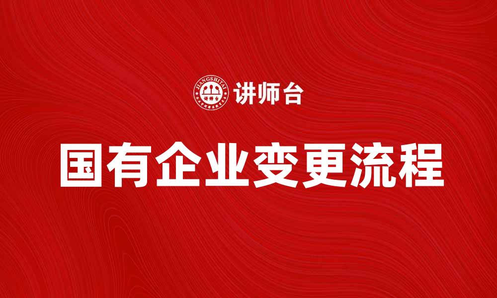 文章国有企业变更流程详解及注意事项的缩略图