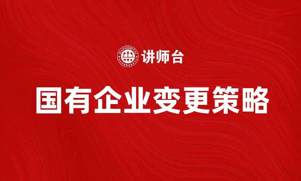 文章国有企业变更的影响与应对策略分析的缩略图