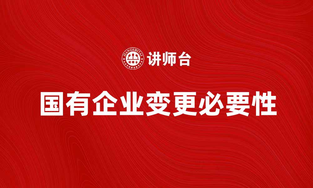 文章国有企业变更的必要性与实施步骤解析的缩略图