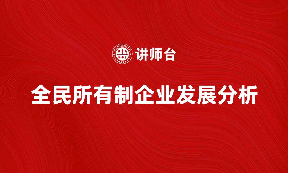 文章全民所有制企业的发展与未来展望解析的缩略图