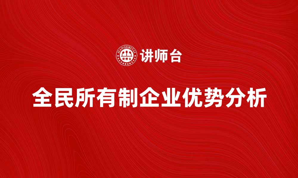 文章全民所有制企业的优势与发展前景分析的缩略图