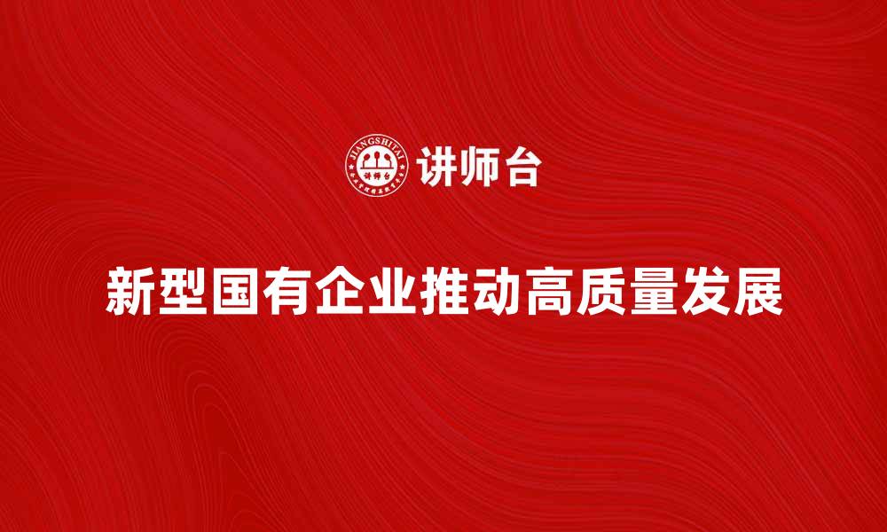 文章新型国有企业如何推动经济高质量发展的缩略图